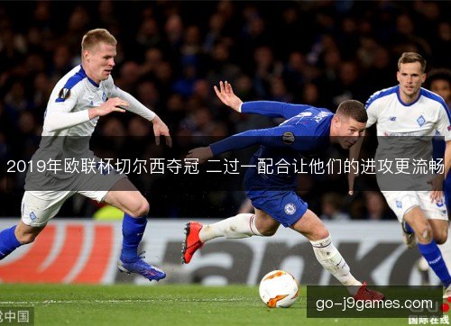 2019年欧联杯切尔西夺冠 二过一配合让他们的进攻更流畅